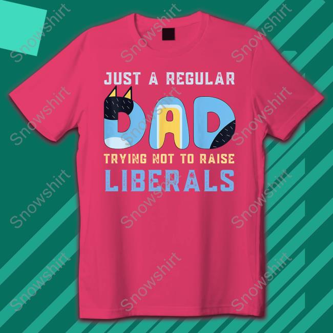 Blooie Just A Regular Dad Trying Not To Raise Liberals T-Shirt