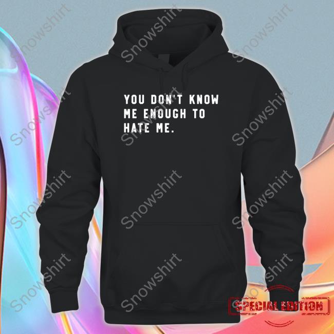 You Don't Know Me Enough To Hate Me T Shirt You Don't Know Me Enough To Hate Me Shirt Caleb Plant