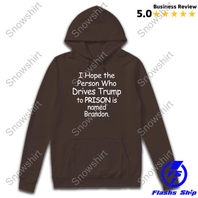 Official I Hope The Person Who Drives Trump To Prison Is Named Brandon Shirt I Hope The Person Who Drives Trump To Prison Is Named Brandon T Shirt