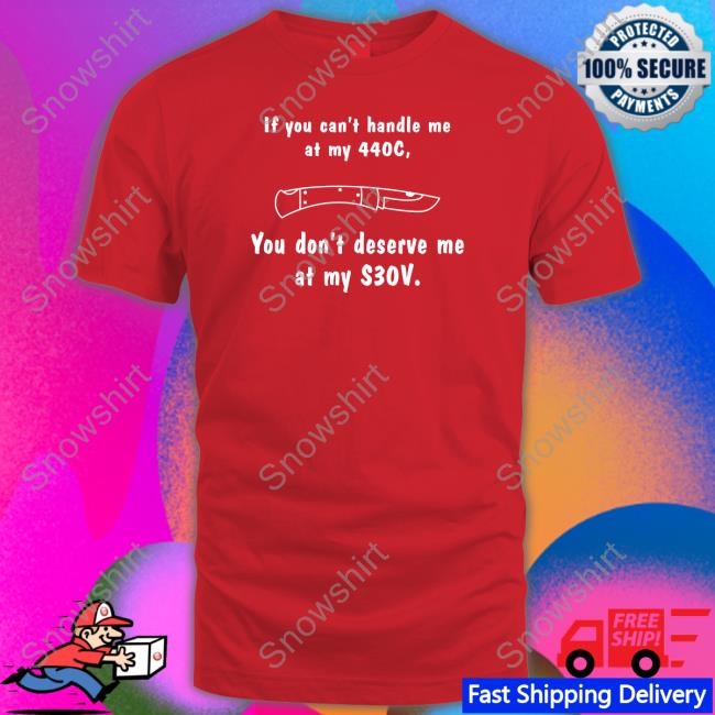 Official Knives If You Can't Handle Me At My 440c You Don't Deserve My At Me S30v Shirt