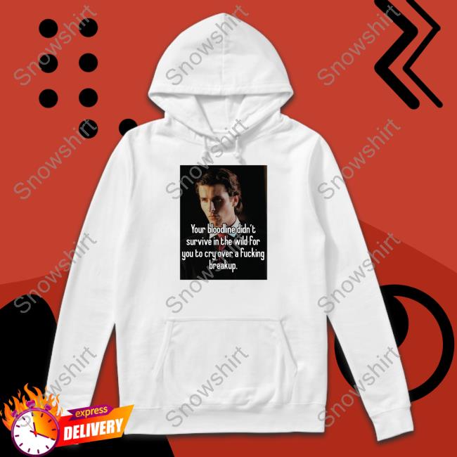 Your Bloodline Didn't Survive In The Wild For You To Cry Over A Fucking Breakup T Shirt