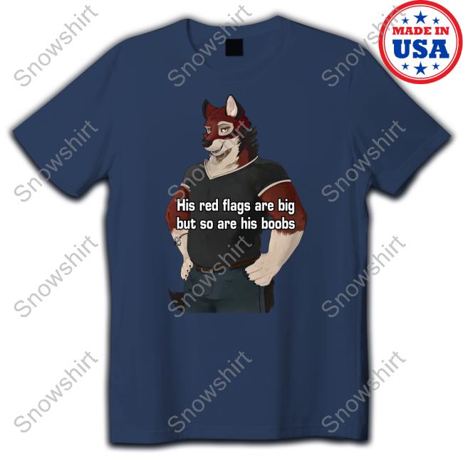 His Red Flags Are Big But So Are His Boobs T-Shirt Unbiased Furry Struggles Sanefurrystrug