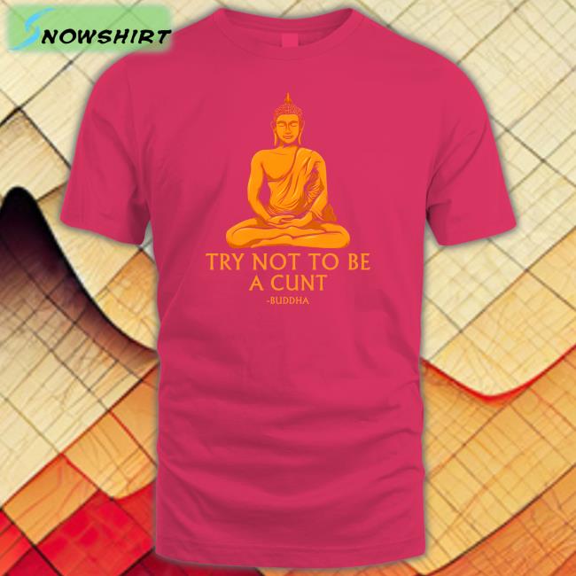 Shirts That Go Hard Buddha Try Not To Be A Cunt Hoodies The Dudes Threads Merch