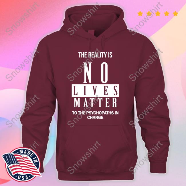 Dr. Urso The Reality Is No Lives Matter To The Psychopaths In Charge T Shirt