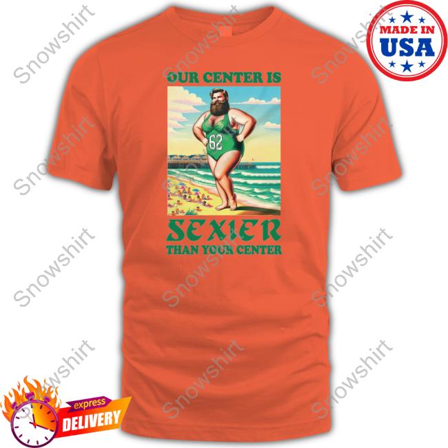 Our Center Is Sexier Than Your Center Shirts Phillygoat Merch Jason Kelce Our Center Is Sexier Than Your Center Sweatshirt