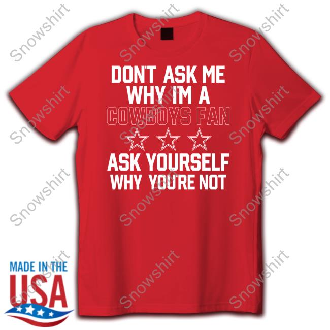 Don't Ask Me Why I'm A Cowboys Fan Ask Yourself Why You're Not Shirt Blue