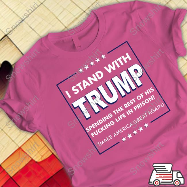 I Stand With Trump Spending The Rest Of His Fucking Life In Prison Tee