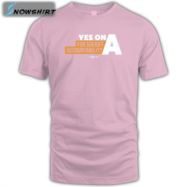 Yes On A For Sheriff Accountability Shirts Yes On A For Sheriff Accountability Sweatshirts Film The Police LA