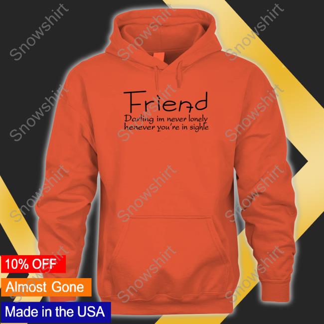 Poorly Translated Shirts Friend Darling I'm Never Lonely Henever You're In Sighle Hoodie Friend Darling I'm Never Lonely Henever You're In Sighle Long Sleeve T Shirt