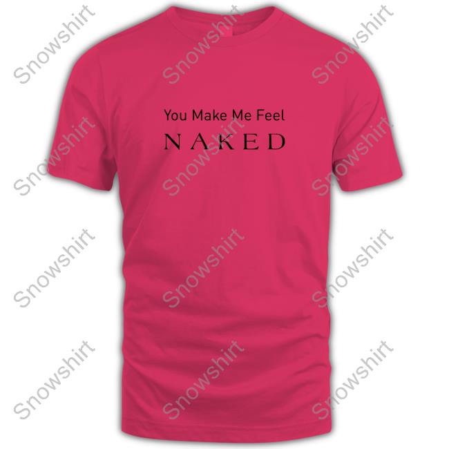 Louise Tmstor Store You Make Me Feel Naked T-Shirt