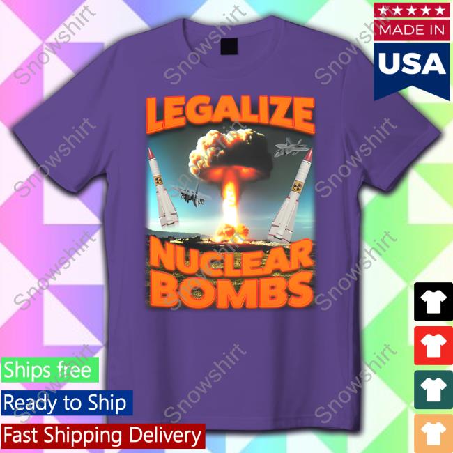 Shitheadsteve Merch Legalize Nuclear Bombs T-Shirt Official Shitheadsteve Merch Legalize Nuclear Bombs T-Shirt