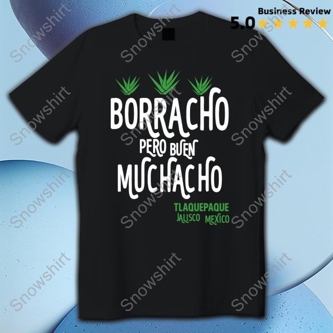 Borracho Pero Buen Muchacho Tee Tlaquepaque Jalisco Mexico Borracho Pero Buen Muchacho Tee Shirt