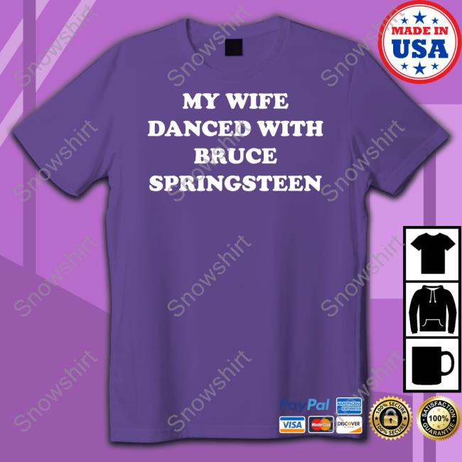 My Wife Danced With Bruce Springsteen Shirt My Wife Danced With Bruce Springsteen Tee Shirt Bryan Hoch