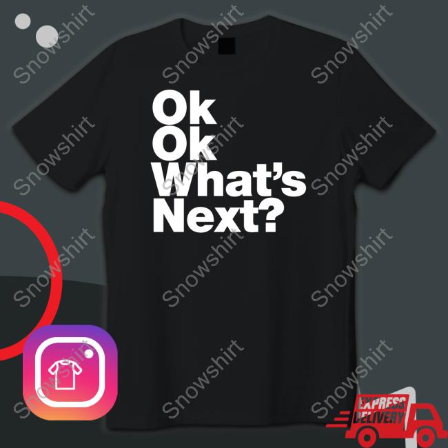 Ok Ok What's Next Shirt Funny