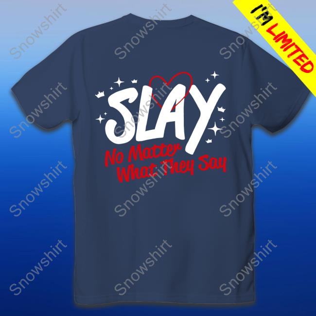 Official Slay Era Slay No Matter What They Say Shirt Slay Era Slay No Matter What They Say T-Shirt