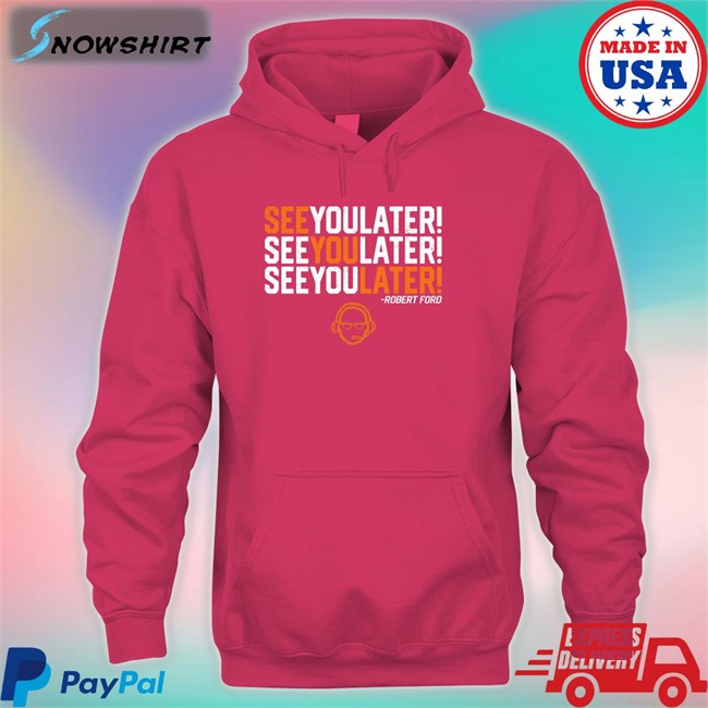 RamShirts Shop See You Later By Robert Ford Sweatshirts RamShirts Shop See You Later By Robert Ford T-Shiirt