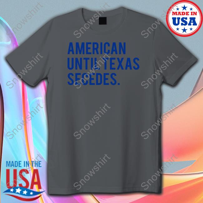 Official American Until Texas Secedes Hoodies Bullzerk Shop Official American Until Texas Secedes Shirts