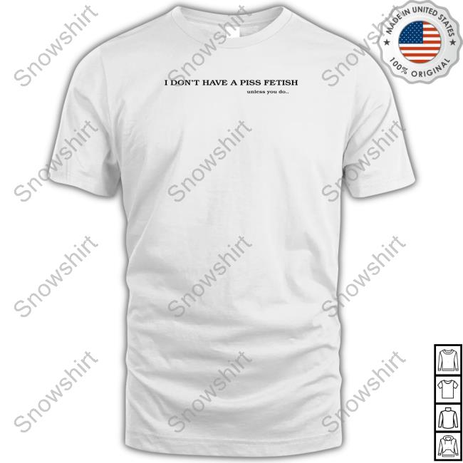 Shirts That Go Hard I Don't Have A Piss Fetish Unless You Do Long Sleeve Shirt