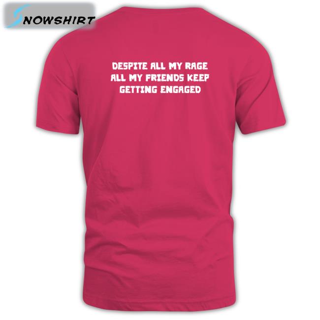 Despite All My Rage All My Friends Keep Getting Engaged Shirts