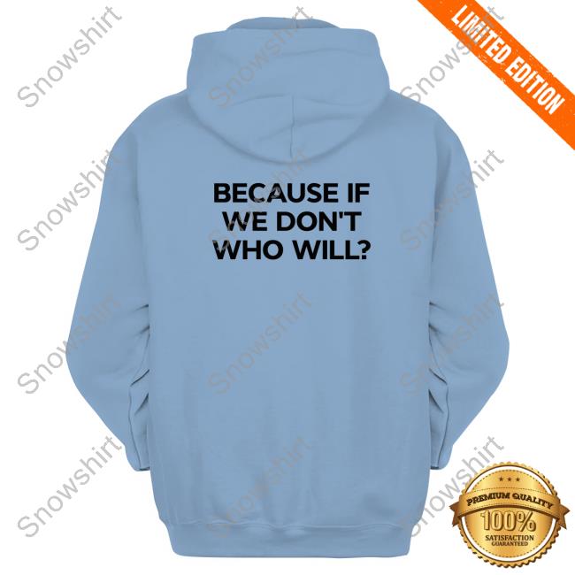 Official Because If We Don't Who Will Hoodie Official Because If We Don't Who Will Tee Shirt