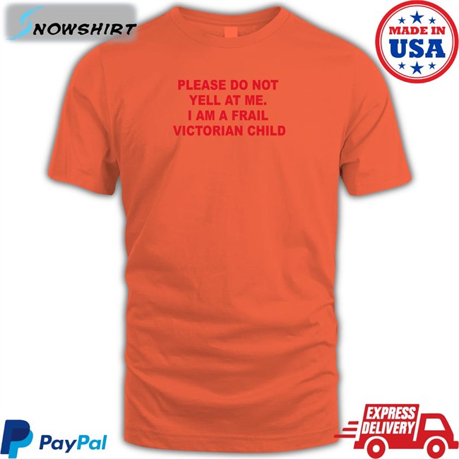 Please Do Not Yell At Me I Am A Frail Victorian Child T-Shirt