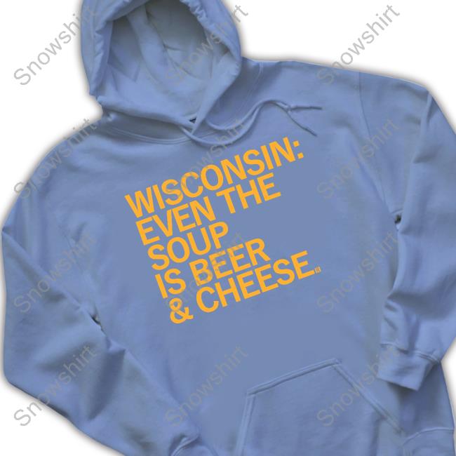 Wisconsin Even The Soup Is Beer & Cheese Hoodie Raygun Wisconsin Even The Soup Is Beer & Cheese Shirt