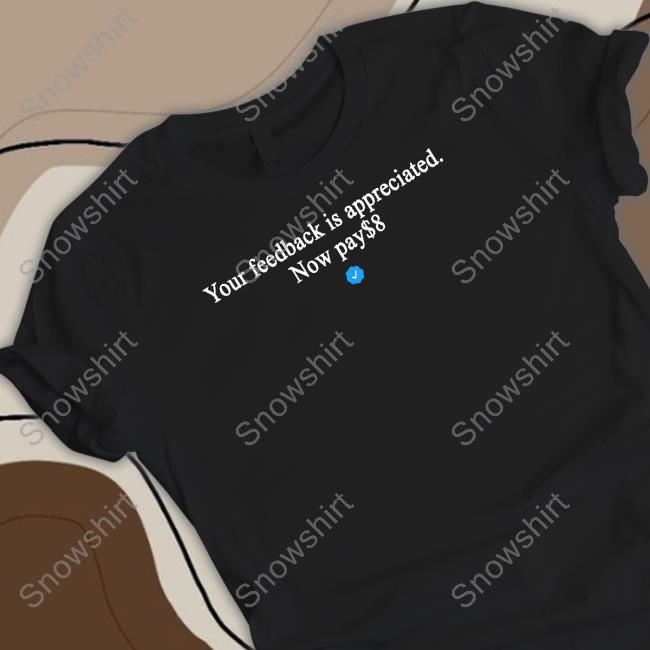 Original Your Feedback Is Appreciated Now Pay $8 Tee