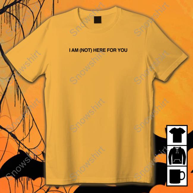 I Am Not Here For You T Shirt