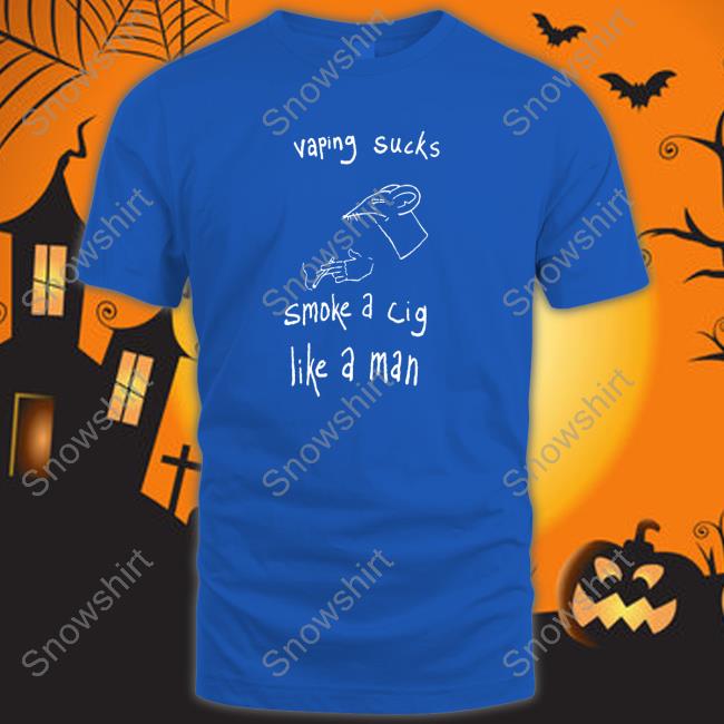 Vaping Sucks Smoke A Cig Like A Man Hoodie Shirt Shirts That Go Hard Vaping Sucks Smoke A Cig Like A Man Shirt Shirtsthtgohard