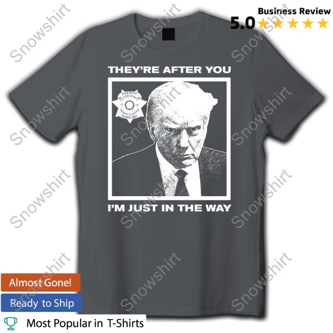 Official Howie Carr Show Shop Trump Mugshot They're After You I'm Just In The Way Shirt Howie Carr Show Trump Mugshot They're After You I'm Just In The Way T-Shirt