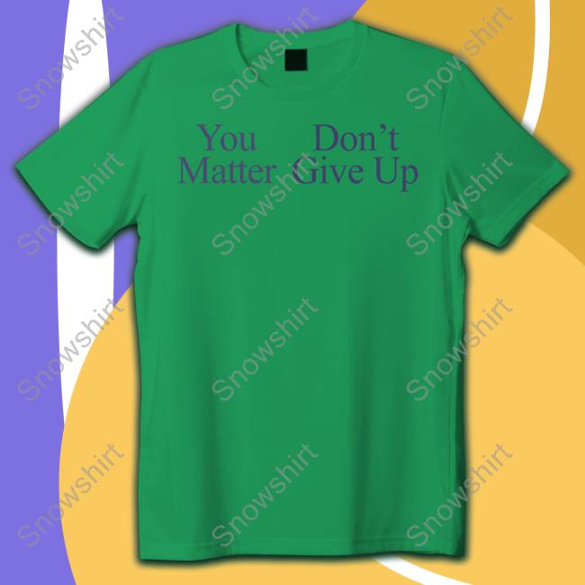 You Matter Don't Give Up T-Shirt Prayingg Merch You Matter Don't Give Up T Shirts Prayingg Merch Tfyoucallme