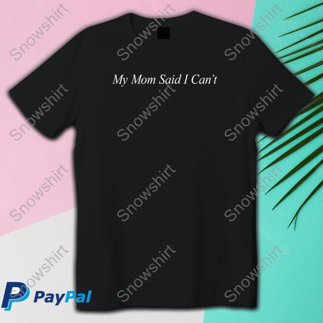 Official My Mom Said I Can't Shirt