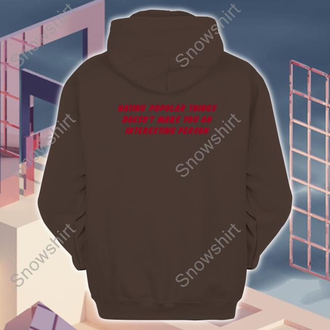 Official Hating Popular Things Doesn't Make You An Interesting Person Shirt Shirts That Go Hard Hating Popular Things Doesn't Make You An Interesting Person Tee Shirt Shirtsthtgohard