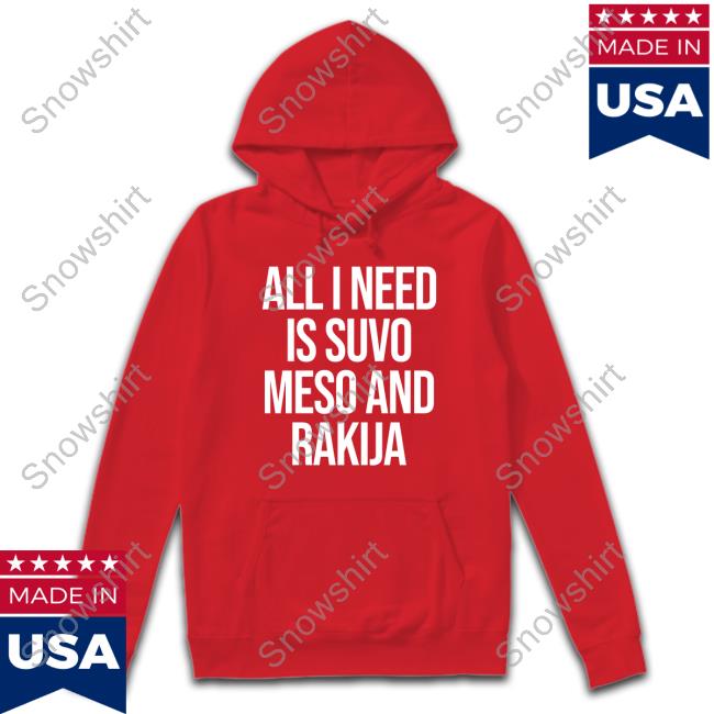 All I Need Is Suvo Meso And Rakija Shirt All I Need Is Suvo Meso And Rakija Shirt