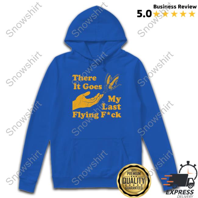 Official There It Goes My Last Flying Fuck Butterfly T-Shirt There It Goes My Last Flying Fuck Hoodie