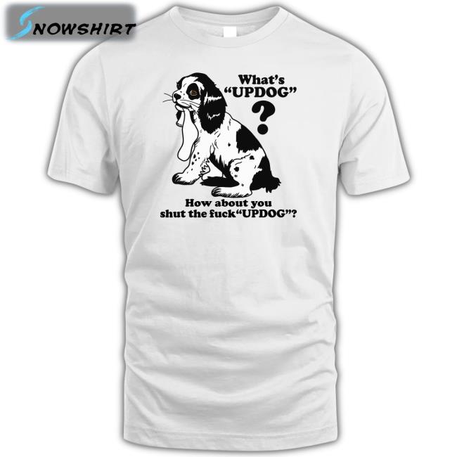 Whats Updog How about you shut the fuck Updog Shirt Shirts That Go Hard Goodshirts Merch