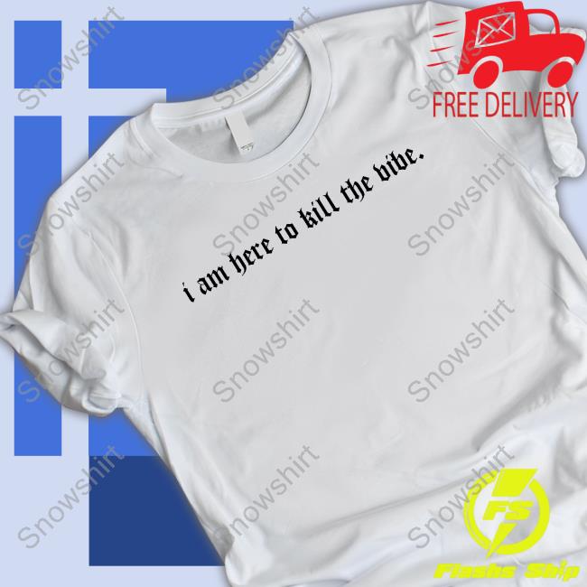 Official I Am Here To Kill The Vibe. Shirts