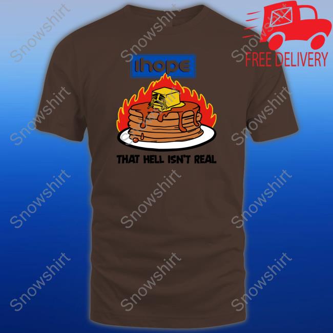 Ihope That Hell Isn't Real Shirt Shirtsthtgohard