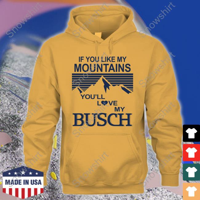 Official If You Like My Mountains You'll Love My Busch Tee Official If You Like My Mountains You'll Love My Busch T-Shirt