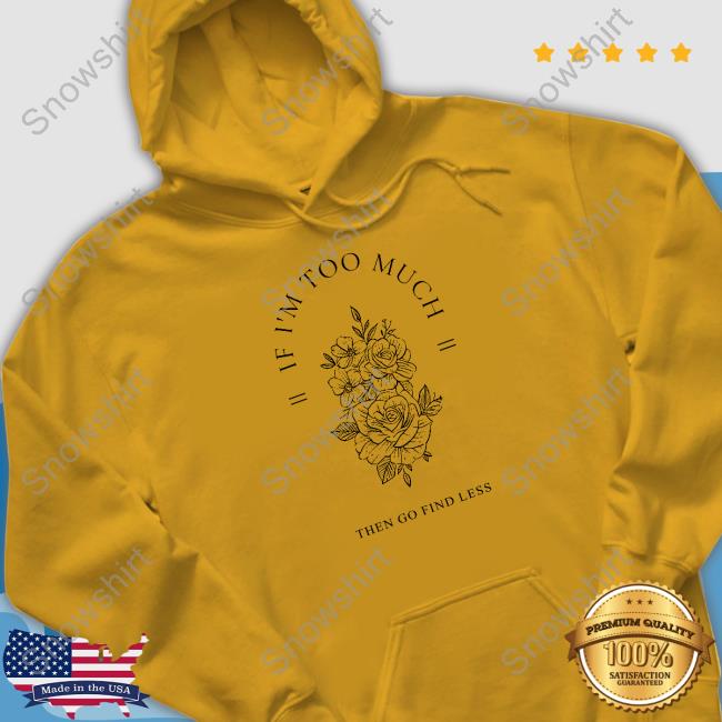 Beezybee Shop Go Find Less Sweatshirt If I'm Too Much Then Go Find Less Shirt