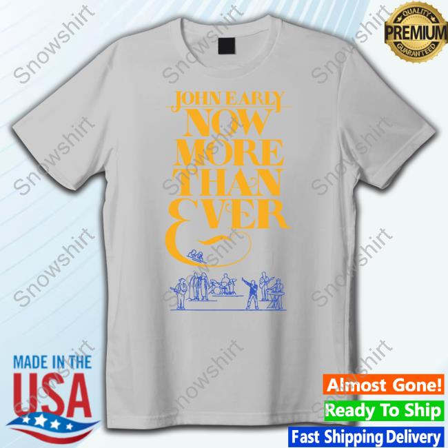 John Early Merch Now More Than Ever Shirt Official John Early Merch Now More Than Ever Shirt
