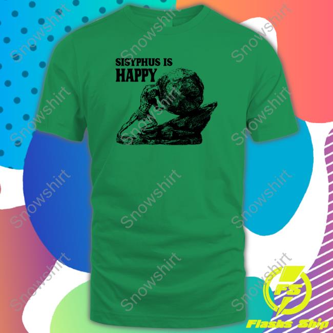 Sisyphus Is Happy Shirt Original Sisyphus Is Happy Tee Shirt