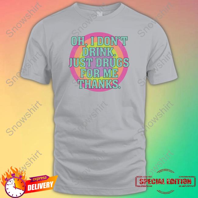 Oh I Don't Drink Just Drugs For Me Thanks T-Shirt