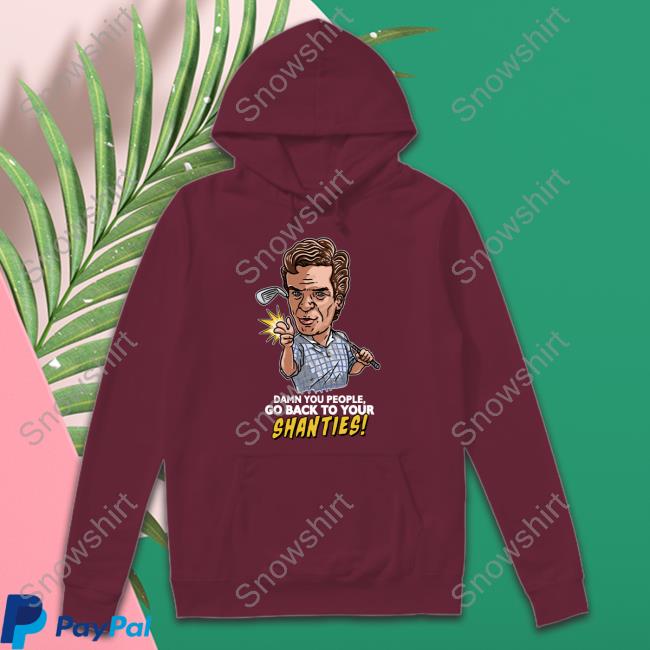 Shooter Mcgavin Merch Damn You People Go Back To Your Shanties Long Sleeve Chokeonthat Damn You People Go Back To Your Shanties Tank