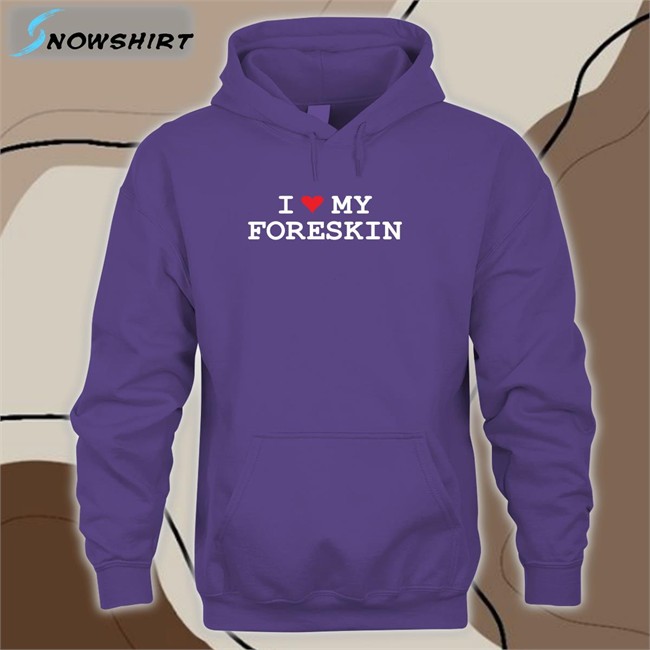 Shirts That Go Hard I Love My Foreskin Shirt Shirtsthtgohard I Love My Foreskin Shirts