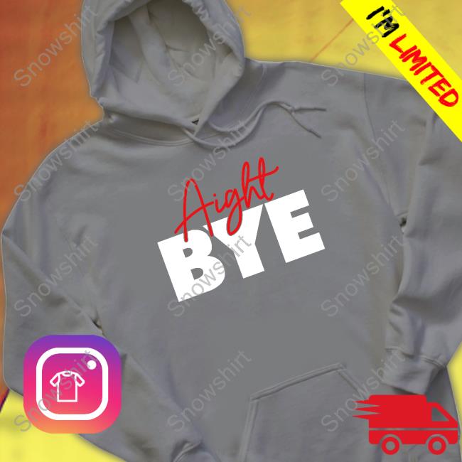 Aight Bye Hoodie Aight Bye Tee Shirt