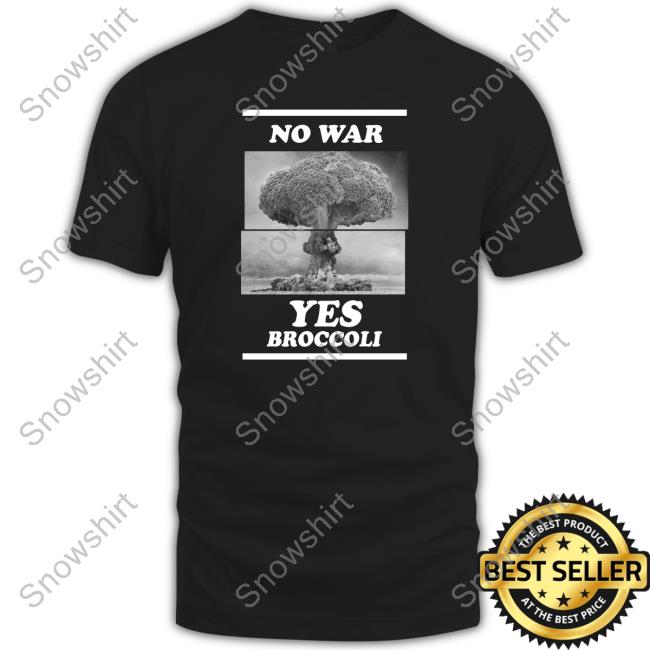 Shirts That Go Hard No War Yes Broccoli Shirt