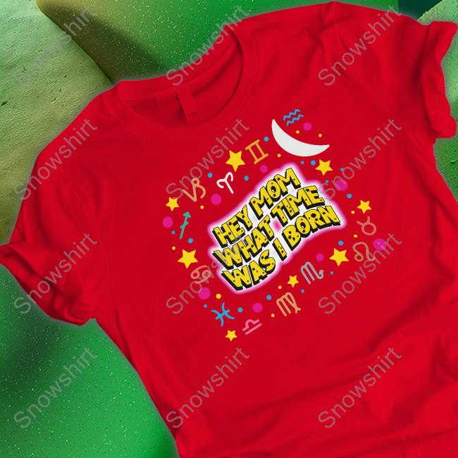 Hey Mom What Time Was I Born Shirts Shirts That Go Hard Hey Mom What Time Was I Born Shirts Thegoodshirts