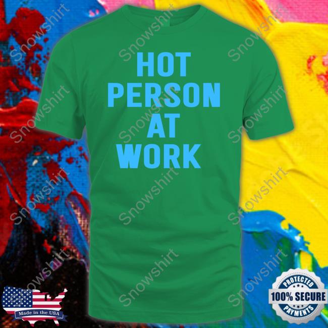 Hot Person At Work Tee Hot Person At Work Shirts