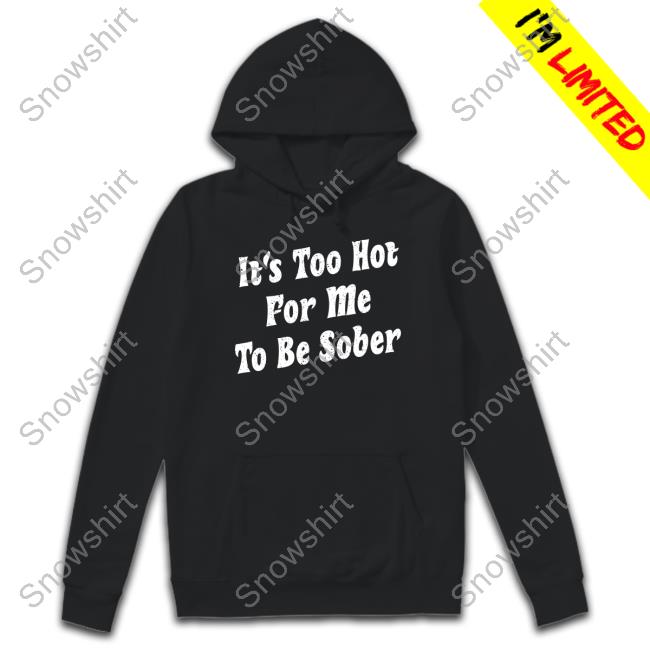 It's Too Hot For Me To Be Sober TankTop Official Unsubscribe Podcast Merch It's Too Hot For Me To Be Sober Tee Shirt